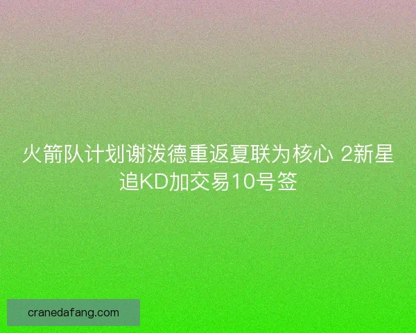 火箭队计划谢泼德重返夏联为核心 2新星追KD加交易10号签
